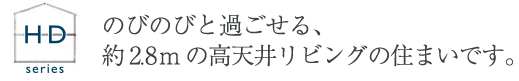 のびのびと過ごせる約2.8mの高天井リビングの住まいです。